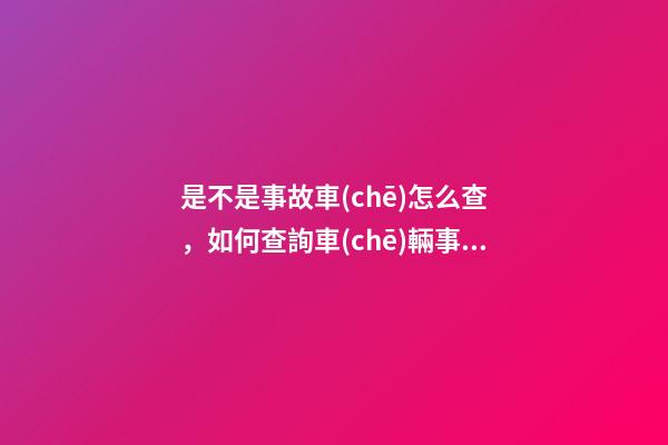 是不是事故車(chē)怎么查，如何查詢車(chē)輛事故信息